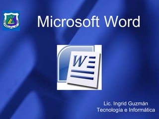 Microsoft Word




          Lic. Ingrid Guzmán
        Tecnología e Informática
 