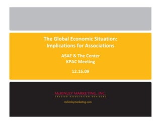 The Global Economic Situation:
 Implications for Associations
       ASAE & The Center
         KPAC Meeting

           12.15.09
 