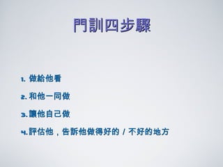 門訓四步驟 做給他看 和他一同做 讓他 自己 做 評估他 ，告訴他做得好的／不好的地方 