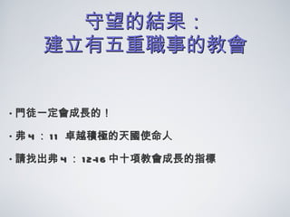 守望的結果： 建立有五重職事的教會 門徒一定會成長的！ 弗 4 ： 11  卓越積極的天國使命人 請找出弗 4 ： 12-16 中十項教會成長的指標 