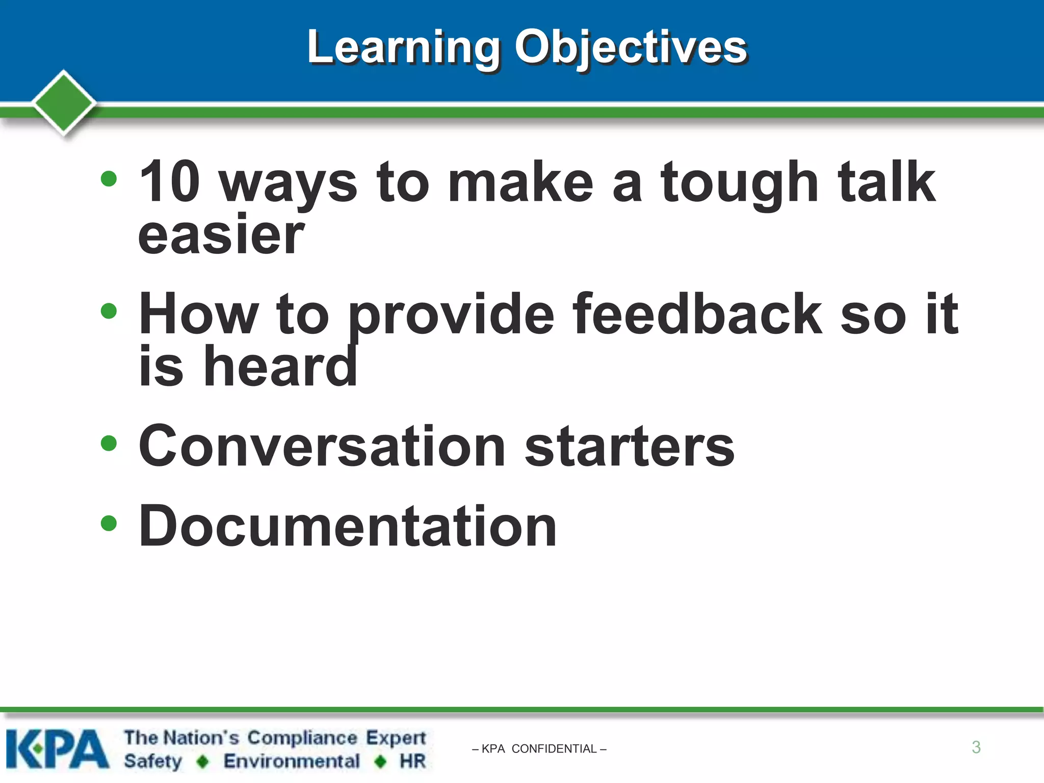 Learning Objectives
• 10 ways to make a tough talk
easier
• How to provide feedback so it
is heard
• Conversation starters
• Documentation
3– KPA CONFIDENTIAL –
 