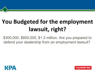 You Budgeted for the employment
lawsuit, right?
$300,000, $600,000, $1.2 million. Are you prepared to
defend your dealership from an employment lawsuit?
 