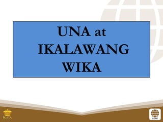 UNA at
IKALAWANG
WIKA
 