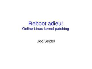 Reboot adieu!
Online Linux kernel patching
Udo Seidel
 