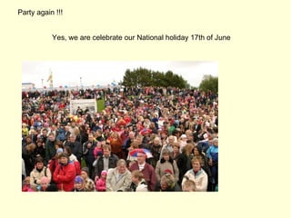 Party again !!!


           Yes, we are celebrate our National holiday 17th of June
 