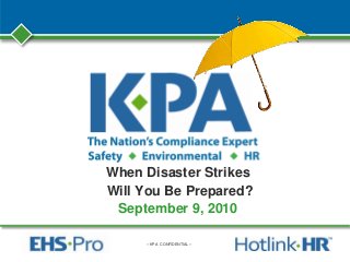 – KPA CONFIDENTIAL –
When Disaster Strikes
Will You Be Prepared?
September 9, 2010
 