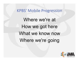 KPBS'	
  Mobile	
  Progression	
  

   Where we're at
  How we got here
 What we know now
 Where we're going
 