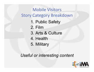 Mobile	
  Visitors	
  	
  
Story	
  Category	
  Breakdown	
  
      1.  Public Safety
      2.  Film
      3.  Arts & Cult...