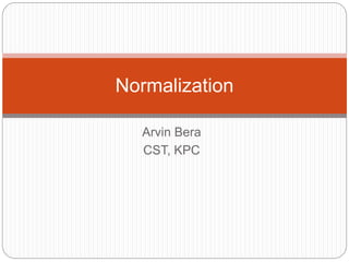 Arvin Bera
CST, KPC
Normalization
 
