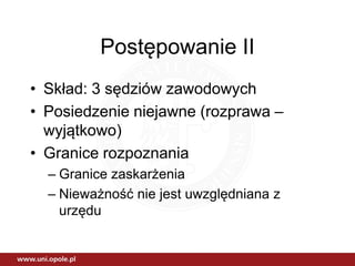 Postępowanie II
• Skład: 3 sędziów zawodowych
• Posiedzenie niejawne (rozprawa –
wyjątkowo)
• Granice rozpoznania
– Granice zaskarżenia
– Nieważność nie jest uwzględniana z
urzędu
 