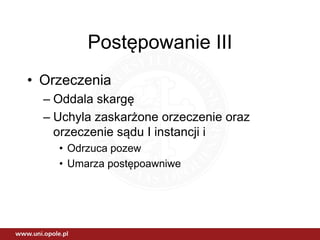 Postępowanie III
• Orzeczenia
– Oddala skargę
– Uchyla zaskarżone orzeczenie oraz
orzeczenie sądu I instancji i
• Odrzuca pozew
• Umarza postępoawniwe
 