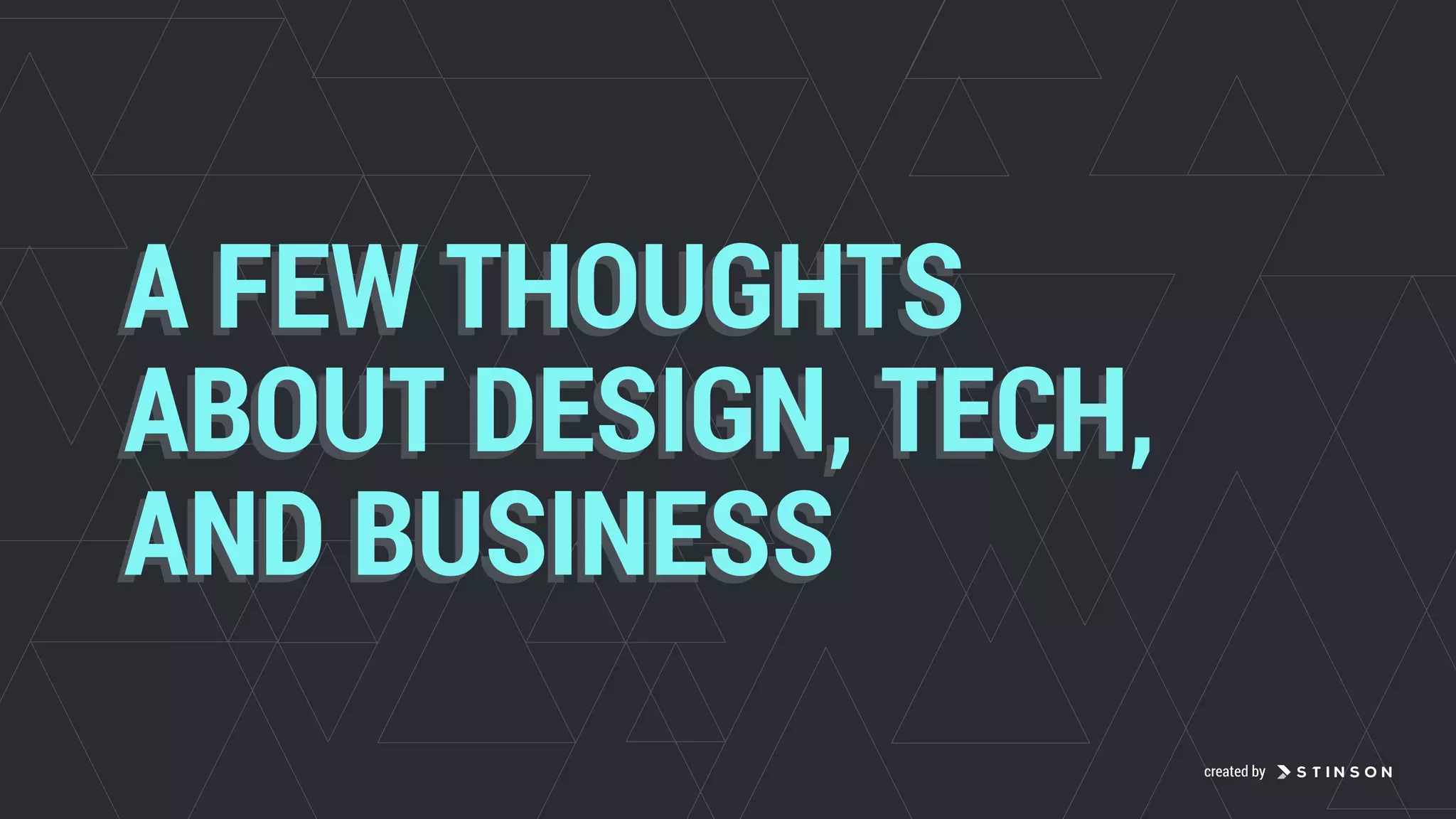 A FEW THOUGHTS
ABOUT DESIGN, TECH
AND BUSINESS
A FEW THOUGHTS
ABOUT DESIGN, TECH,
AND BUSINESS
created by
 