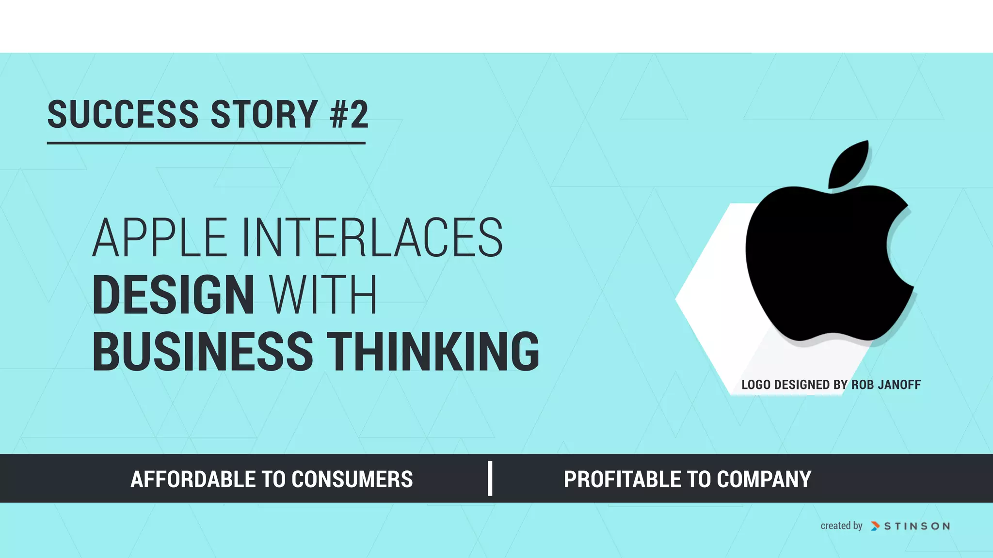 APPLE INTERLACES
DESIGN WITH  
BUSINESS THINKING
AFFORDABLE TO CONSUMERS PROFITABLE TO COMPANY
SUCCESS STORY #2
LOGO DESIGNED BY ROB JANOFF
created by
 