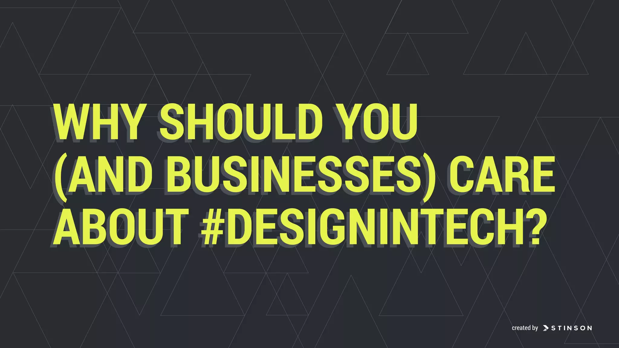 WHY SHOULD YOU
(AND BUSINESSES) CARE
ABOUT #DESIGNINTECH?
WHY SHOULD YOU
(AND BUSINESSES) CARE
ABOUT #DESIGNINTECH?
created by
 