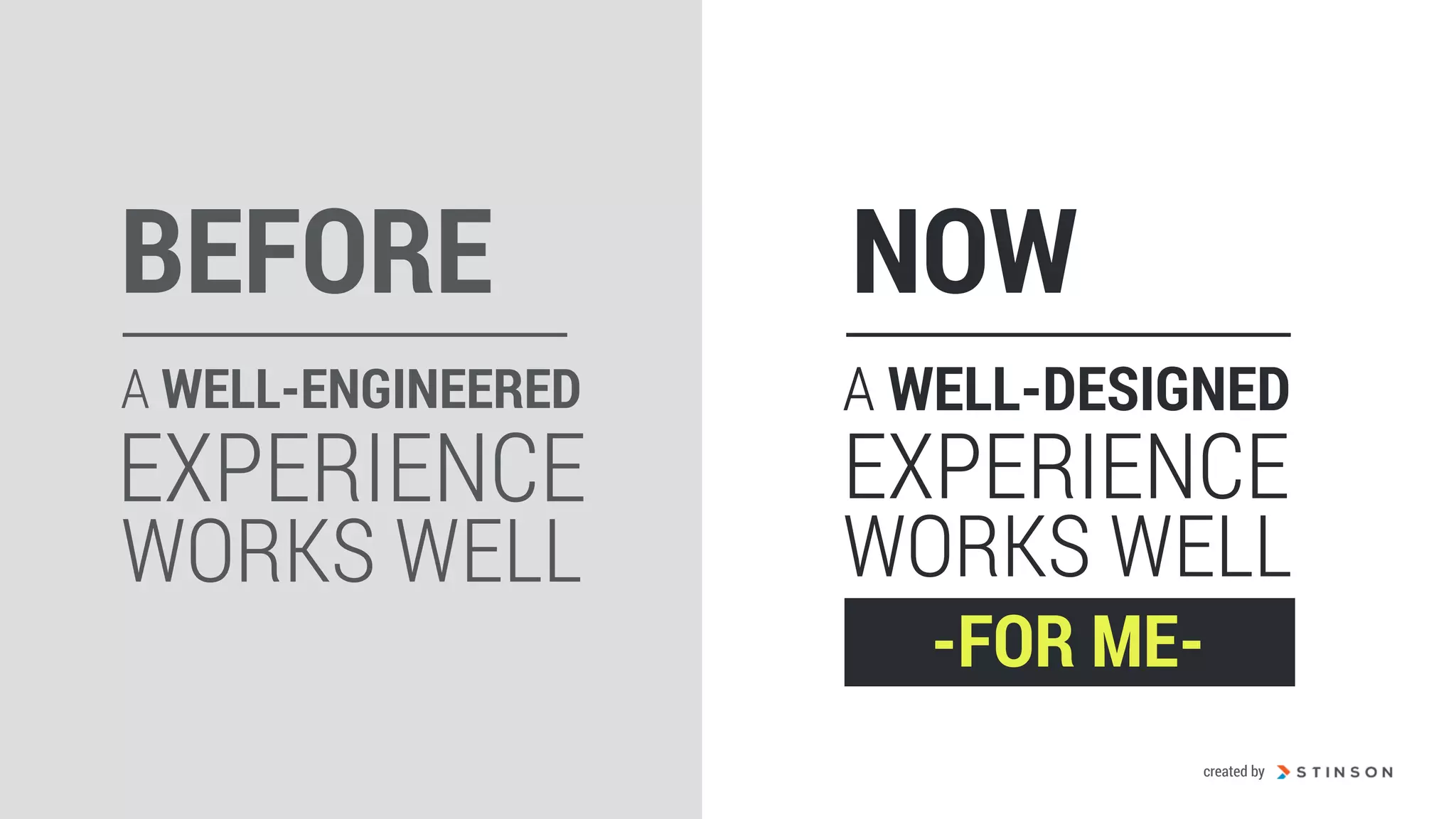 A WELL-ENGINEERED
EXPERIENCE
WORKS WELL
BEFORE NOW
A WELL-DESIGNED
EXPERIENCE
WORKS WELL
-FOR ME-
created by
 