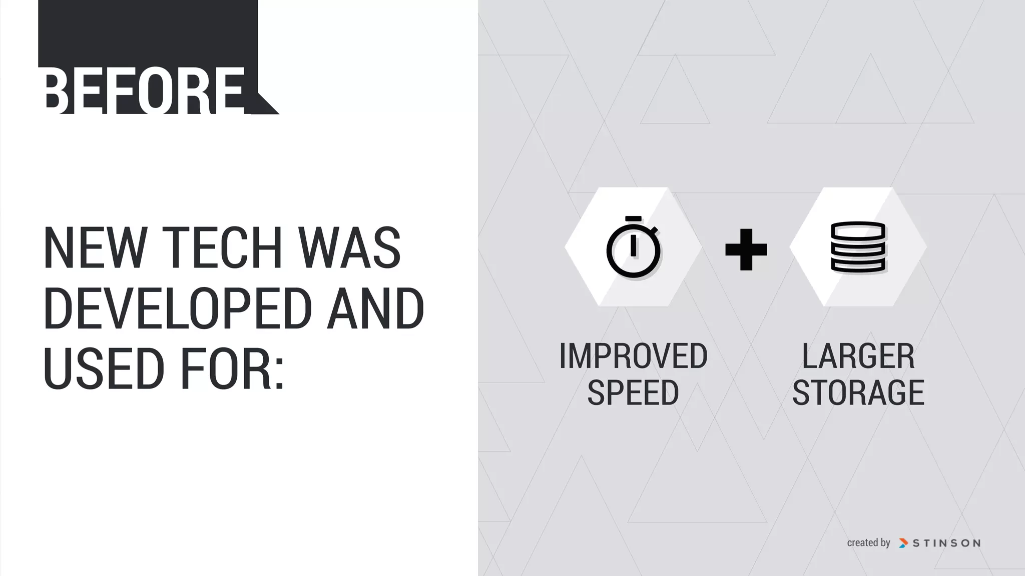 NEW TECH WAS
DEVELOPED AND
USED FOR: IMPROVED
SPEED
LARGER
STORAGE
BEFORE
created by
 