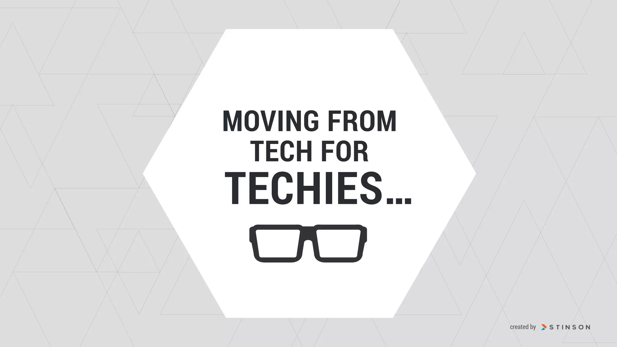 MOVING FROM  
TECH FOR
TECHIES…
created by
 