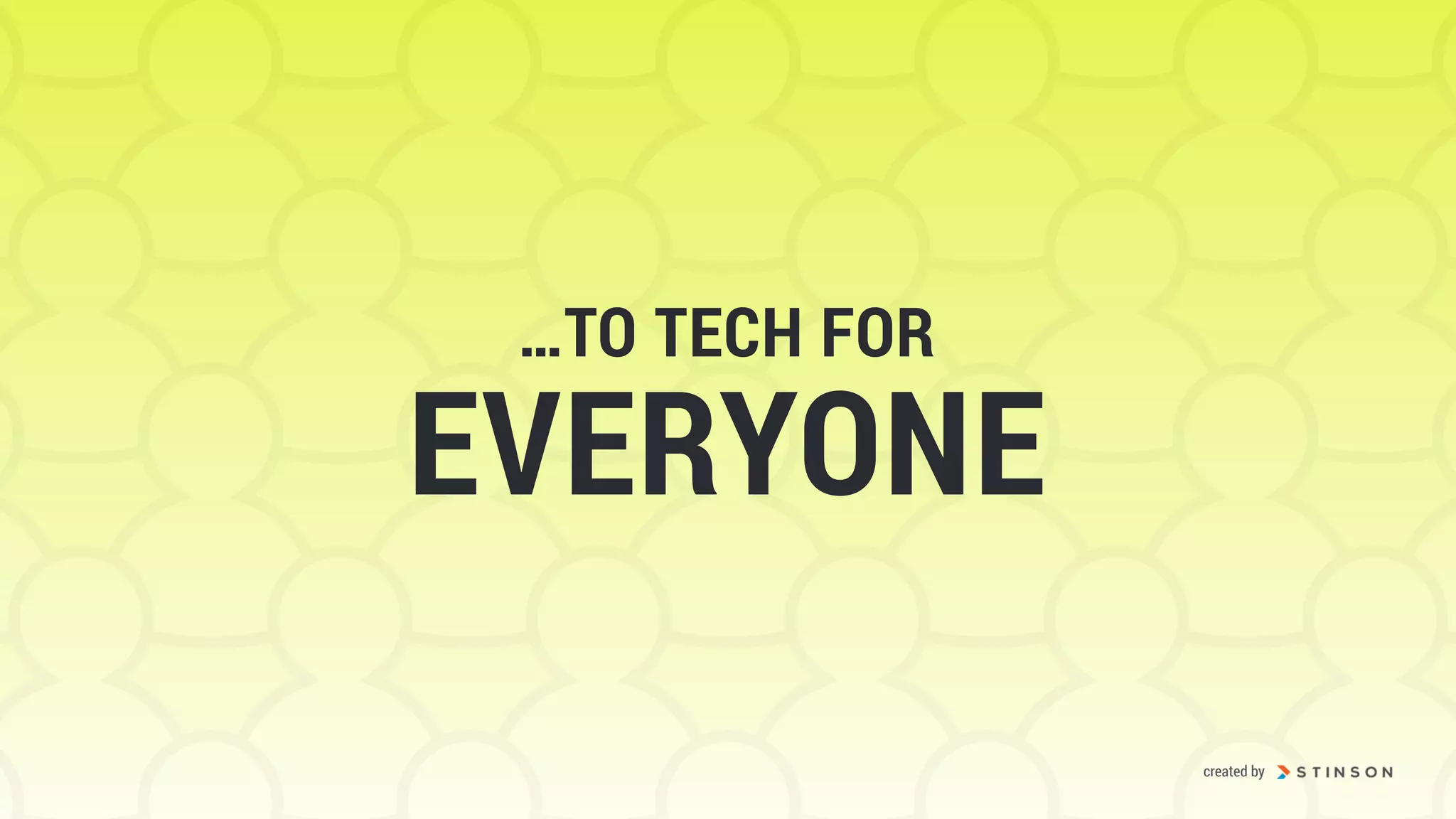 …TO TECH FOR
EVERYONE
created by
 