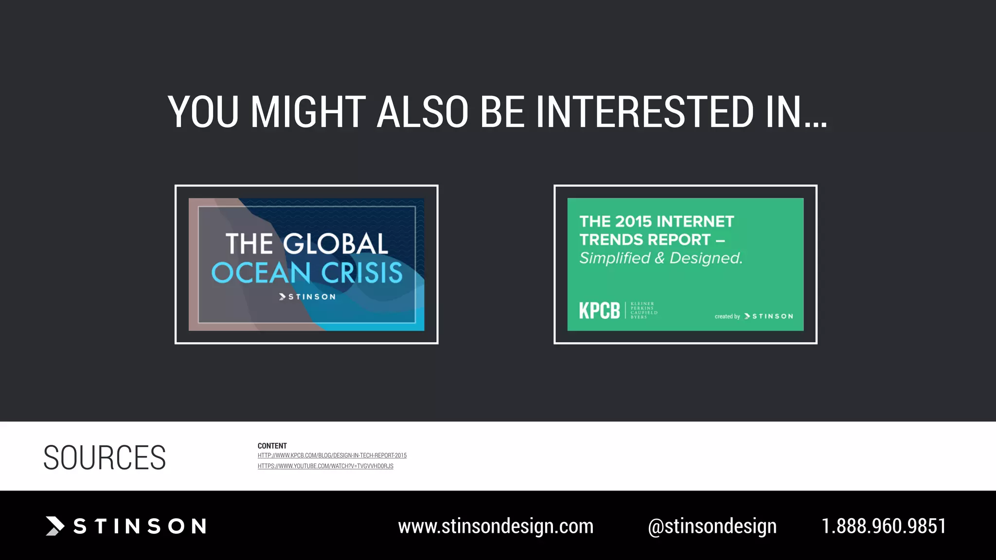 www.stinsondesign.com @stinsondesign 1.888.960.9851
YOU MIGHT ALSO BE INTERESTED IN…
SOURCES
CONTENT
HTTP://WWW.KPCB.COM/BLOG/DESIGN-IN-TECH-REPORT-2015
HTTPS://WWW.YOUTUBE.COM/WATCH?V=TVGVVHD0RJS
 
