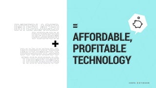 AFFORDABLE,
PROFITABLE
TECHNOLOGY
AFFORDABLE,
PROFITABLE
TECHNOLOGY
BUSINESS 
THINKING
BUSINESS 
THINKING
INTERLACED
DESIGN
INTERLACED
DESIGN
==
created by
 