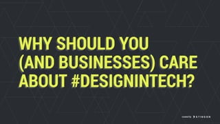 WHY SHOULD YOU
(AND BUSINESSES) CARE
ABOUT #DESIGNINTECH?
WHY SHOULD YOU
(AND BUSINESSES) CARE
ABOUT #DESIGNINTECH?
created by
 