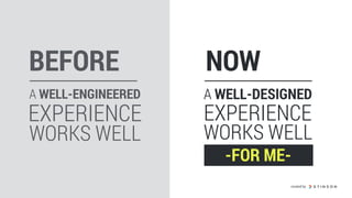 A WELL-ENGINEERED
EXPERIENCE
WORKS WELL
BEFORE NOW
A WELL-DESIGNED
EXPERIENCE
WORKS WELL
-FOR ME-
created by
 