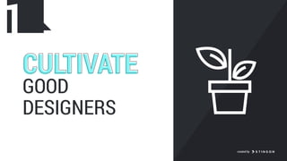 GOOD
DESIGNERS
CULTIVATECULTIVATE
1
created by
 