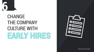 EARLY HIRESEARLY HIRES
CHANGE
THE COMPANY
CULTURE WITH
6
created by
 