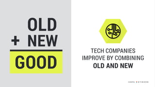 OLD
NEW+
GOOD
TECH COMPANIES
IMPROVE BY COMBINING
OLD AND NEW
created by
 