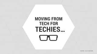 MOVING FROM  
TECH FOR
TECHIES…
created by
 