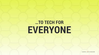 …TO TECH FOR
EVERYONE
created by
 