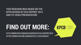 THIS REDESIGN WAS BASED ON THE
KPCB DESIGN IN TECH REPORT 2015
AND ITS VIDEO PRESENTATION
HTTP://WWW.KPCB.COM/BLOG/DESIGN-IN-TECH-REPORT-2015
FIND OUT MORE:
HTTPS://WWW.YOUTUBE.COM/WATCH?V=TVGVVHD0RJS
 