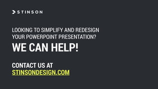 LOOKING TO SIMPLIFY AND REDESIGN
YOUR POWERPOINT PRESENTATION?
WE CAN HELP!
CONTACT US AT
STINSONDESIGN.COM
 