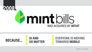 WAS ACQUIRED BY INTUIT
EVERYONE IS MOVING
TOWARDS MOBILEBECAUSE…
UI AND  
UX MATTER
2008
created by
 
