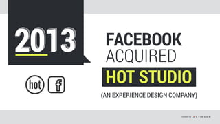 201320132013 FACEBOOK
ACQUIRED
HOT STUDIO
created by
(AN EXPERIENCE DESIGN COMPANY)
 