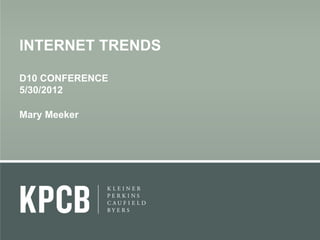 INTERNET TRENDS
D10 CONFERENCE
5/30/2012
Mary Meeker
 