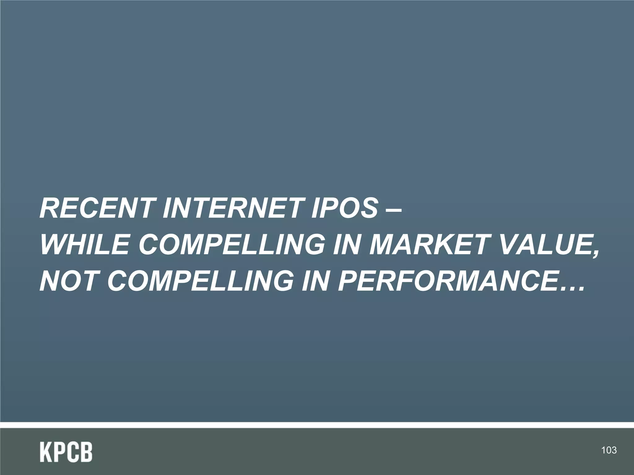 RECENT INTERNET IPOS –
WHILE COMPELLING IN MARKET VALUE,
NOT COMPELLING IN PERFORMANCE…




                                    103
 