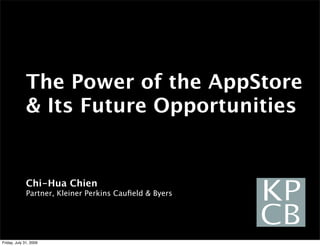The Power of the AppStore
& Its Future Opportunities
Chi-Hua Chien
Partner, Kleiner Perkins Caufield & Byers
Friday, July 31, 2009
 