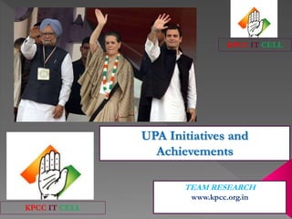 KPCC IT CELL

UPA Initiatives and
Achievements
TEAM RESEARCH
www.kpcc.org.in
KPCC IT CELL

 