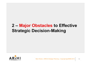 2 – Major Obstacles to Effective
Strategic Decision-Making
Marc Ronez - ERM & Strategic Planning – Copyright @ ARiMI 2014 ...
