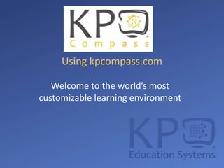 Using kpcompass.com Welcome to the world’s most customizable learning environment 