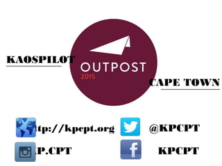 KAOSPILOT
CAPE TOWN
http://kpcpt.org @KPCPT
KP.CPT KPCPT
 