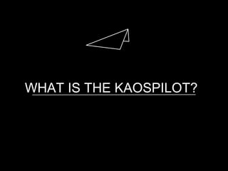 WHAT IS THE KAOSPILOT?
 