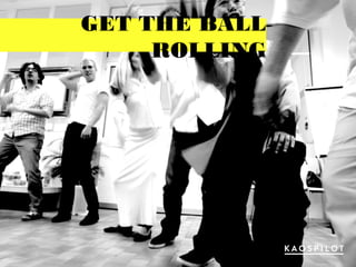 GET THE BALL
ROLLING
 