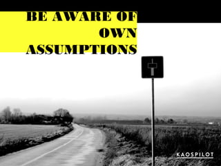 BE AWARE OF
OWN
ASSUMPTIONS
 