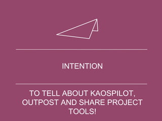INTENTION
TO TELL ABOUT KAOSPILOT,
OUTPOST AND SHARE PROJECT
TOOLS!
 