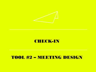 CHECK-IN
TOOL #2 – MEETING DESIGN
 