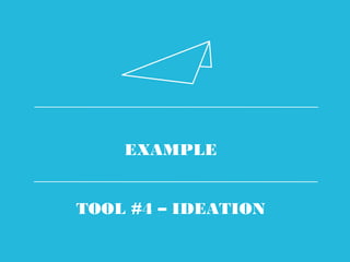 EXAMPLE
TOOL #4 – IDEATION
 