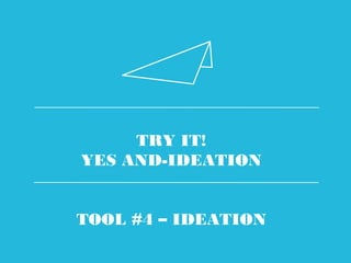 TRY IT!
YES AND-IDEATION
TOOL #4 – IDEATION
 