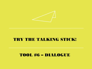 TRY THE TALKING STICK!
TOOL #6 – DIALOGUE
 